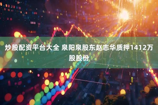 炒股配资平台大全 泉阳泉股东赵志华质押1412万股股份