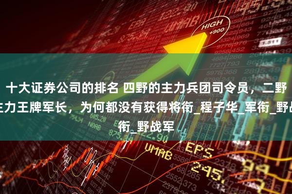 十大证券公司的排名 四野的主力兵团司令员，二野的主力王牌军长，为何都没有获得将衔_程子华_军衔_野战军