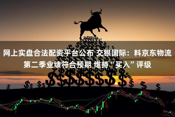 网上实盘合法配资平台公布 交银国际：料京东物流第二季业绩符合预期 维持“买入”评级