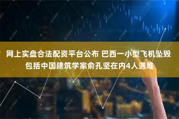 网上实盘合法配资平台公布 巴西一小型飞机坠毁 包括中国建筑学家俞孔坚在内4人遇难