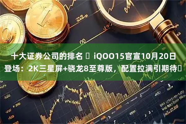 十大证券公司的排名 ​iQOO15官宣10月20日登场：2K三星屏+骁龙8至尊版，配置拉满引期待​
