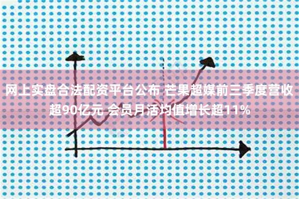 网上实盘合法配资平台公布 芒果超媒前三季度营收超90亿元 会员月活均值增长超11%