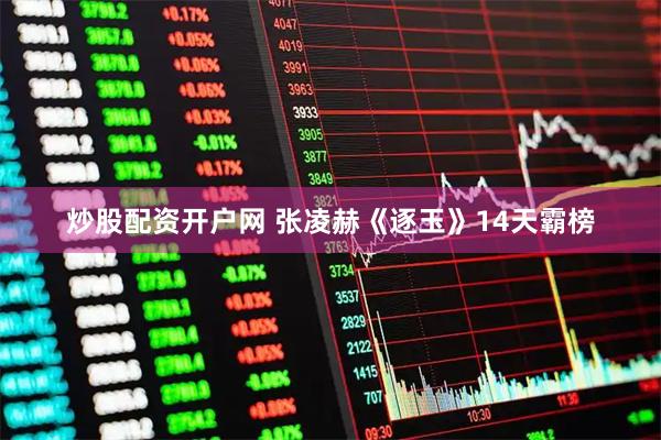 炒股配资开户网 张凌赫《逐玉》14天霸榜