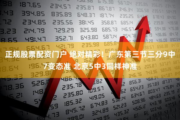 正规股票配资门户 绝对精彩！广东第三节三分9中7变态准 北京5中3同样神准