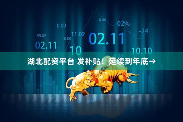湖北配资平台 发补贴！延续到年底→
