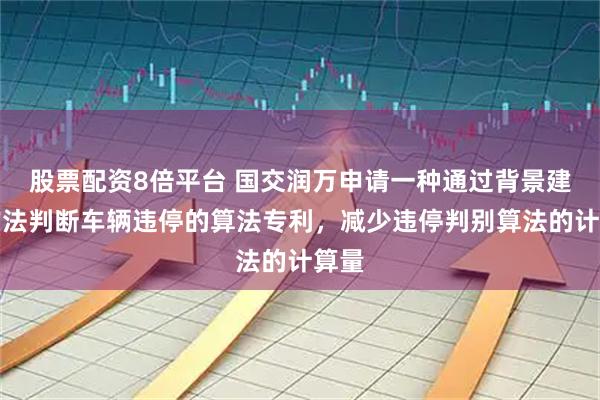 股票配资8倍平台 国交润万申请一种通过背景建模方法判断车辆违停的算法专利，减少违停判别算法的计算量